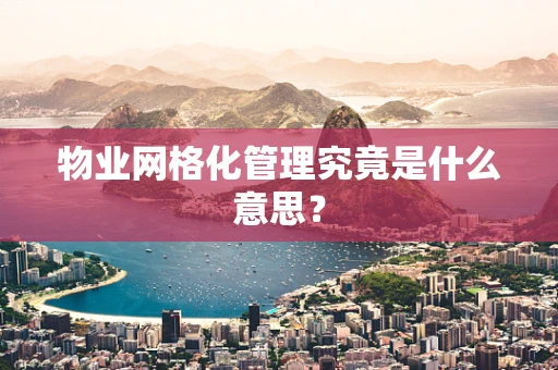 物业网格化管理究竟是什么意思？