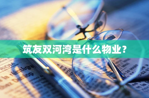 筑友双河湾是什么物业？