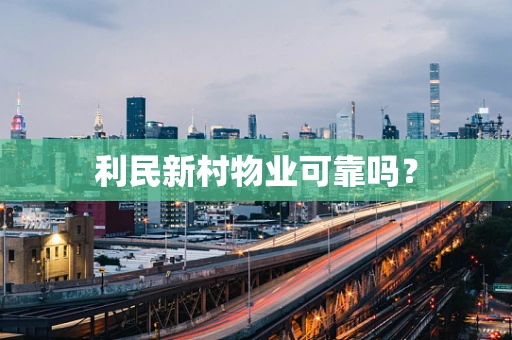 利民新村物业可靠吗？