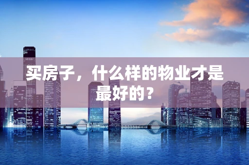 买房子，什么样的物业才是最好的？