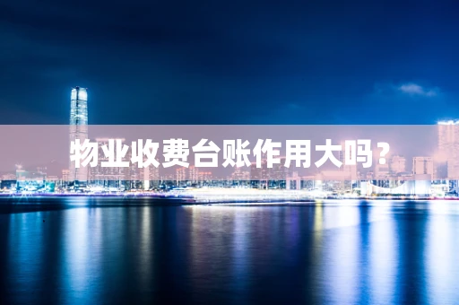 物业收费台账作用大吗？