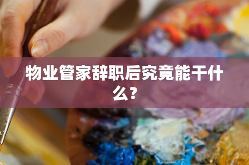 物业管家辞职后究竟能干什么？