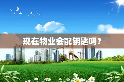 现在物业会配钥匙吗？