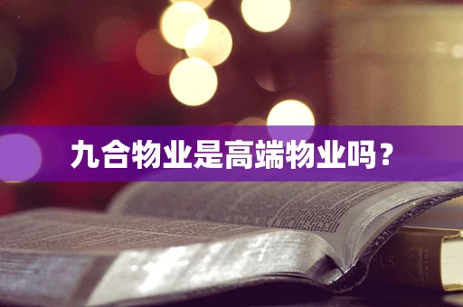 九合物业是高端物业吗？