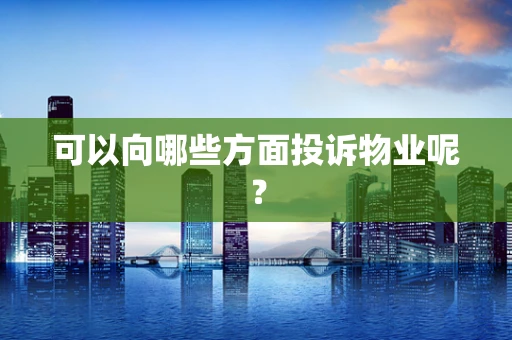 可以向哪些方面投诉物业呢？