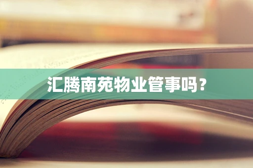 汇腾南苑物业管事吗？