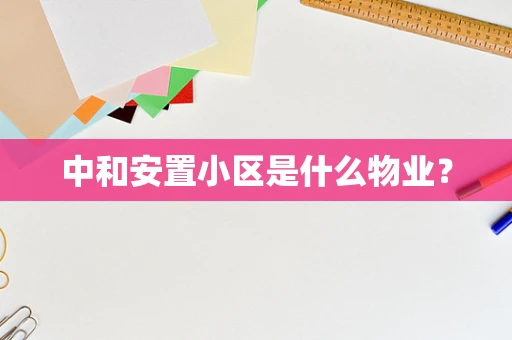 中和安置小区是什么物业？