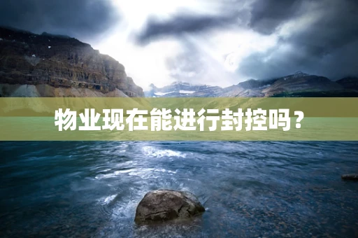物业现在能进行封控吗？