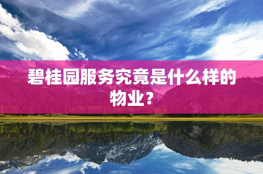 碧桂园服务究竟是什么样的物业？