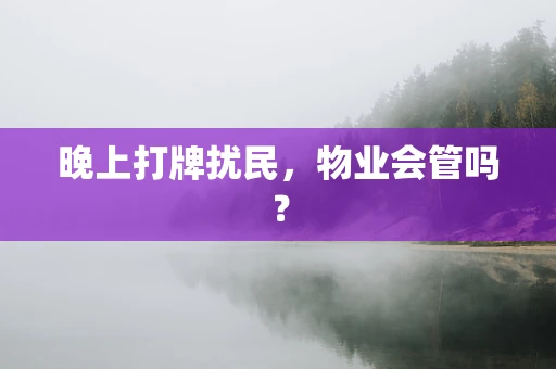 晚上打牌扰民，物业会管吗？