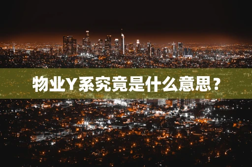 物业Y系究竟是什么意思？