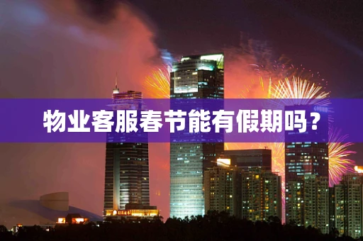 物业客服春节能有假期吗？