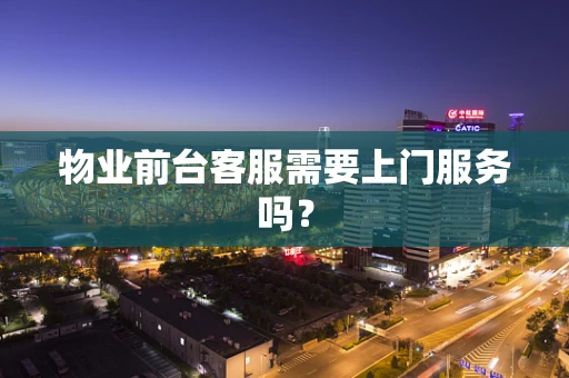 物业前台客服需要上门服务吗？