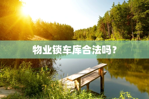 物业锁车库合法吗？