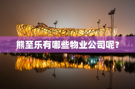 熊至乐有哪些物业公司呢？