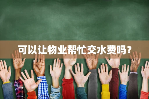 可以让物业帮忙交水费吗？