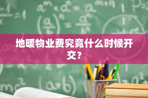 地暖物业费究竟什么时候开交？
