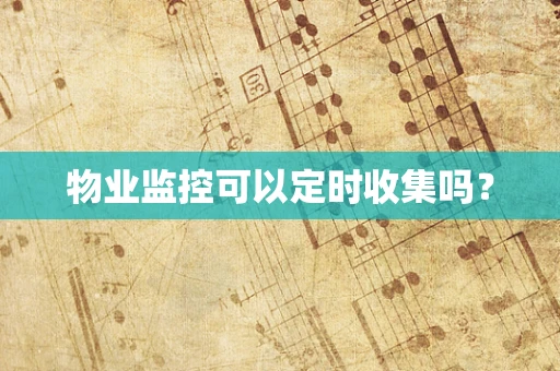 物业监控可以定时收集吗？