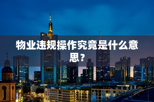 物业违规操作究竟是什么意思？