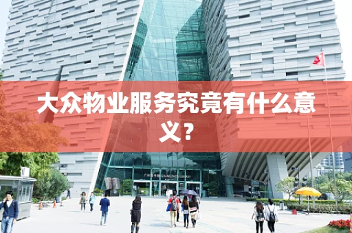 大众物业服务究竟有什么意义？
