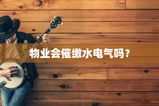 物业会催缴水电气吗？