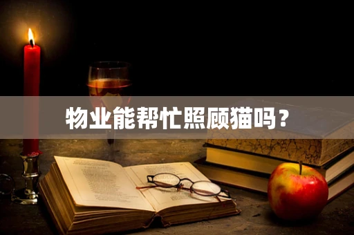 物业能帮忙照顾猫吗？