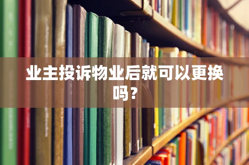 业主投诉物业后就可以更换吗？
