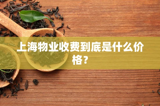 上海物业收费到底是什么价格？