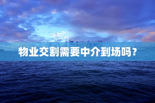 物业交割需要中介到场吗？