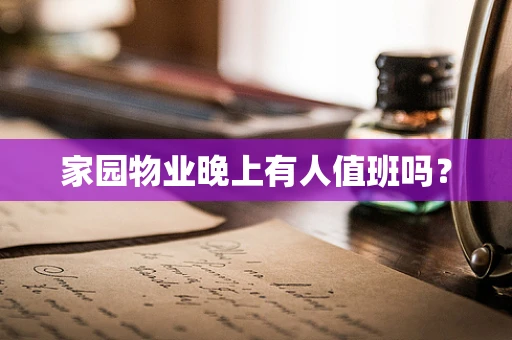 家园物业晚上有人值班吗？