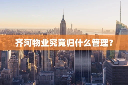 齐河物业究竟归什么管理？