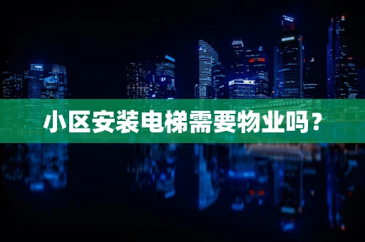 小区安装电梯需要物业吗？