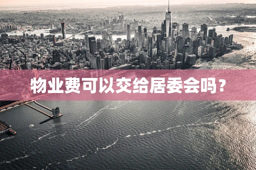 物业费可以交给居委会吗？