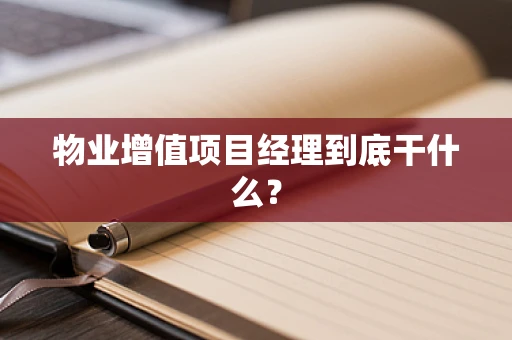 物业增值项目经理到底干什么？