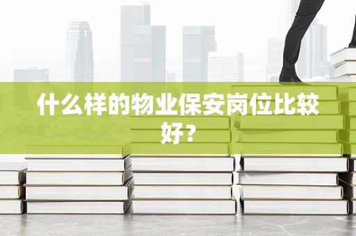 什么样的物业保安岗位比较好？