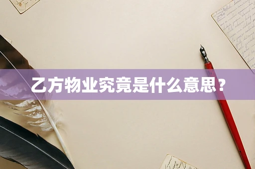 乙方物业究竟是什么意思？