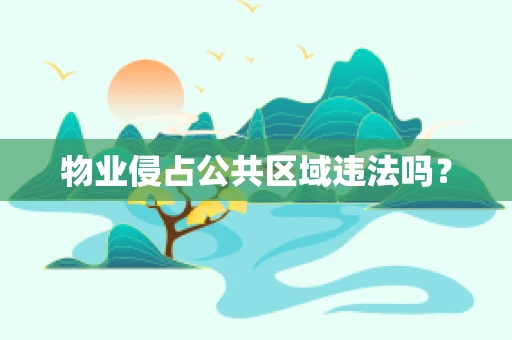 物业侵占公共区域违法吗？