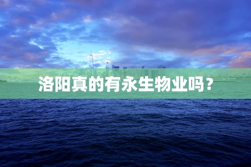 洛阳真的有永生物业吗？