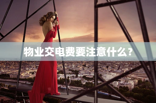 物业交电费要注意什么？