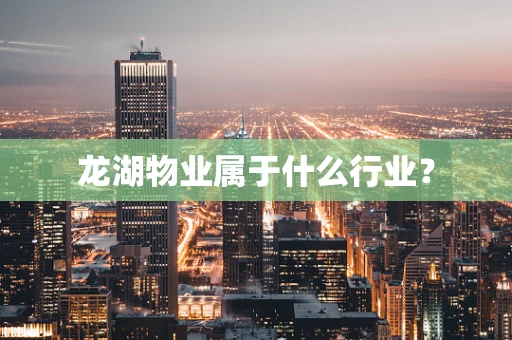 龙湖物业属于什么行业？