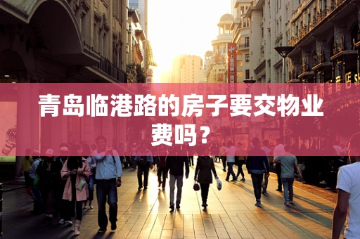 青岛临港路的房子要交物业费吗？