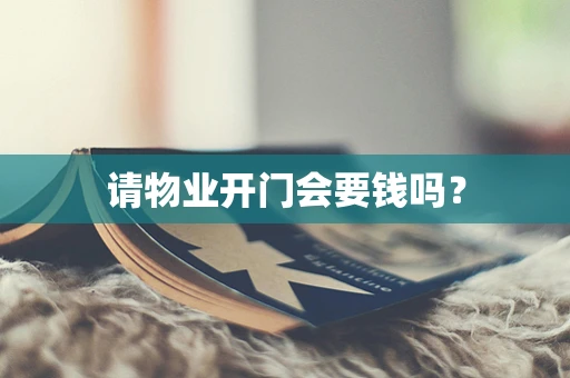 请物业开门会要钱吗？