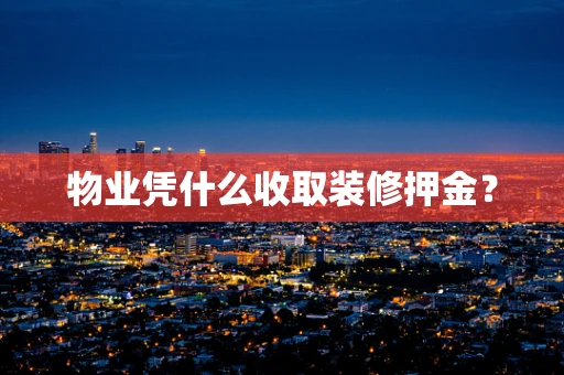 物业凭什么收取装修押金？