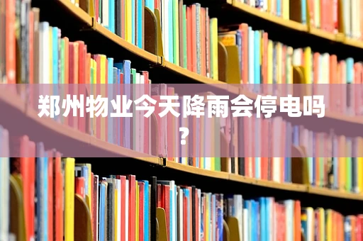 郑州物业今天降雨会停电吗？