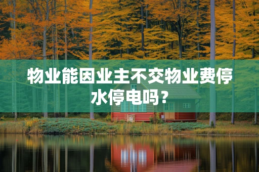 物业能因业主不交物业费停水停电吗？