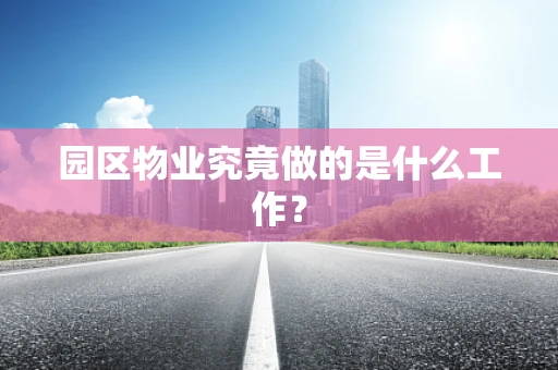 园区物业究竟做的是什么工作？
