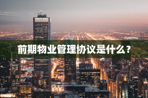 前期物业管理协议是什么？