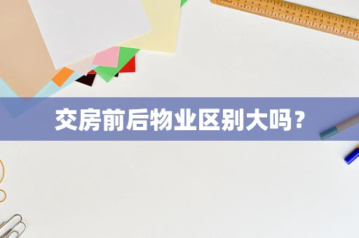 交房前后物业区别大吗？