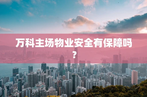 万科主场物业安全有保障吗？