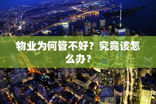 物业为何管不好？究竟该怎么办？